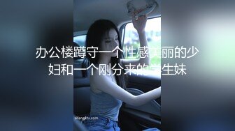 办公楼蹲守一个性感美丽的少妇和一个刚分来的学生妹