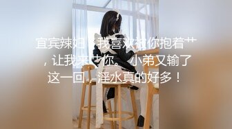 宜宾辣妇：我喜欢被你抱着艹，让我来艹你。 小弟又输了这一回，淫水真的好多！