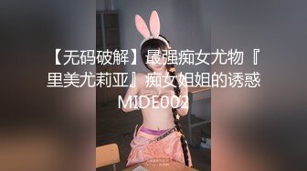 【无码破解】最强痴女尤物『里美尤莉亚』痴女姐姐的诱惑MIDE002