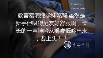 教害羞清纯学妹吃鸡,虽然是新手但吸得男友好舒服啊，长长的一声呻吟从喉咙低吟出来，要上头！！