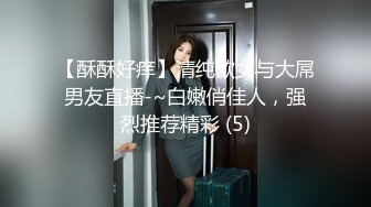 【酥酥好痒】清纯欲女与大屌男友直播-~白嫩俏佳人，强烈推荐精彩 (5)