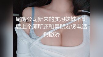 尾随公司新来的实习妹妹下班后上个厕所还和男朋友煲电话粥撒娇