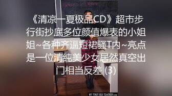 《清凉一夏极品CD》超市步行街抄底多位颜值爆表的小姐姐~各种齐逼短裙骚T内~亮点是一位清纯美少女居然真空出门相当反差 (3)