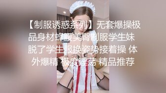 【制服诱惑系列】无套爆操极品身材蜂腰美臀制服学生妹 脱了学生服换姿势接着操 体外爆精 极度淫荡 精品推荐