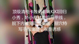 顶级清纯卡哇伊萌妹KIKI回归小秀，娇小身材腹肌马甲线，脱下内裤无毛馒头逼，掰穴特写手指磨蹭，很是诱惑