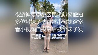 夜游神夏季小区民宅趴窗偸拍多位嫩妹子洗香香小骚妹浴室看小视频自摸最后被个妹子发现翻车赶紧溜了