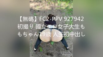 【無碼】FC2-PPV 927942 初撮り 國立エロ女子大生ももちゃん19歳 人生初中出し