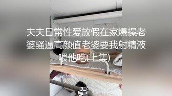 夫夫日常性爱放假在家爆操老婆骚逼高颜值老婆要我射精液喂他吃(上集) 