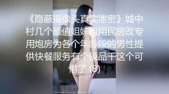 《隐蔽摄像头真实泄密》城中村几个颜值姐妹租用民房改专用炮房为各个年龄段的男性提供快餐服务有个极品干这个可惜了 (8)