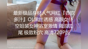 最新极品身材人气网红『香软多汁』OL黑丝诱惑 高跟女仆 空姐装女神浴室激情 骚浪狐尾 极致粉穴 高清720P版