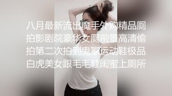 八月最新流出魔手外购精品厕拍影剧院豪华女厕前景高清偷拍第二次拍到鬼冢运动鞋极品白虎美女跟毛毛鞋闺蜜上厕所