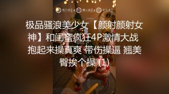 极品骚浪美少女【颜射颜射女神】和闺蜜疯狂4P激情大战 抱起来操真爽 带伤操逼 翘美臀挨个操 (1)