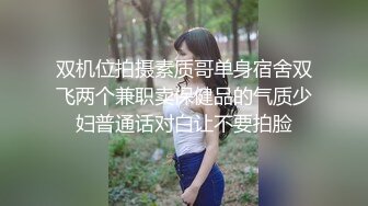 双机位拍摄素质哥单身宿舍双飞两个兼职卖保健品的气质少妇普通话对白让不要拍脸