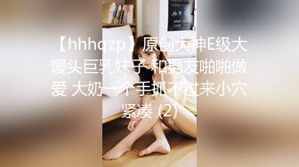 【hhhqzp】原创大神E级大馒头巨乳妹子 和男友啪啪做爱 大奶一个手抓不过来小穴紧凑 (2)