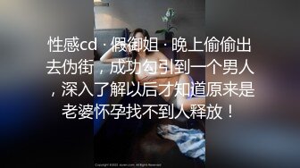 性感cd · 假御姐 · 晚上偷偷出去伪街，成功勾引到一个男人，深入了解以后才知道原来是老婆怀孕找不到人释放！