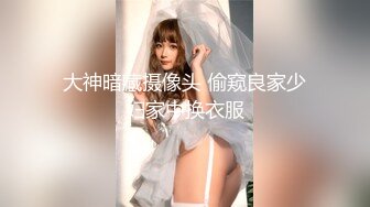 大神暗藏摄像头 偷窥良家少妇家中换衣服