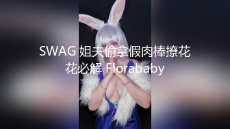 SWAG 姐夫偷拿假肉棒撩花花必解 Florababy