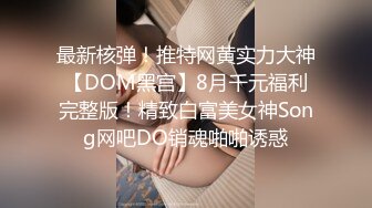 最新核弹！推特网黄实力大神【DOM黑宫】8月千元福利完整版！精致白富美女神Song网吧DO销魂啪啪诱惑