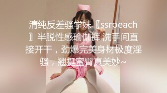 清纯反差骚学妹〖ssrpeach〗半脱性感瑜伽裤 洗手间直接开干，劲爆完美身材极度淫骚，翘挺蜜臀真美妙~