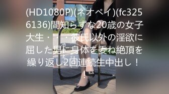 (HD1080P)(ネオペイ)(fc3256136)間知らずな20歳の女子大生・・・彼氏以外の淫欲に屈した男に身体を委ね絶頂を繰り返し2回連続生中出し！！