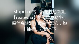 Stripchat站，妖艳性感御姐【reaowna】粗大黑屌骑坐，黑丝高跟鞋，大黑牛震穴，炮击抽插，双管齐下