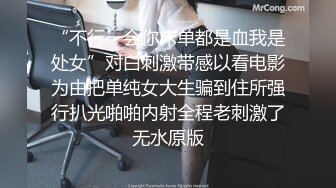 “不行一会你床单都是血我是处女”对白刺激带感以看电影为由把单纯女大生骗到住所强行扒光啪啪内射全程老刺激了无水原版